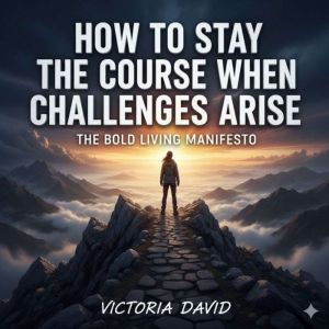 How to Stay the Course When Challenges Arise: The Bold Living Manifesto