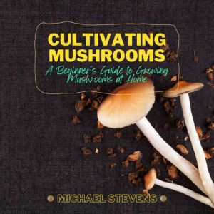 Cultivating Mushrooms, Michael Stevens