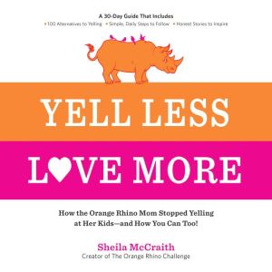 Yell Less, Love More: How the Orange Rhino Mom Stopped Yelling at Her Kids - and How You Can Too!: A 30-Day Guide That Include