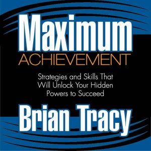 Maximum Achievement Strategies and Skills That Will Unlock Your Hidden Powers to Succeed, Brian Tracy
