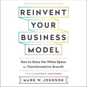 Reinvent Your Business Model, Mark W. Johnson