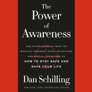 The Power of Awareness: And Other Secrets from the World's Foremost Spies, Detectives, and Special Operators on How to Stay Safe and Save Your Life, Dan Schilling