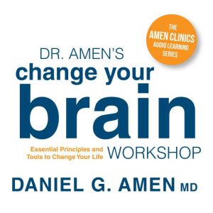 Dr. Amen's Change Your Brain Workshop: Essential Principles and Tools to Change Your Life