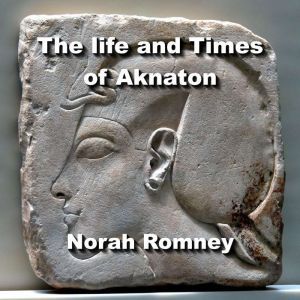 The life and Times of Aknaton, NORAH ROMNEY