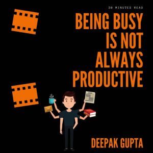 Being Busy Is Not Always Productive, Deepak Gupta