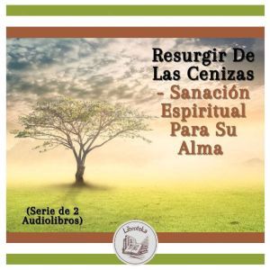 Resurgir De Las Cenizas - Sanacin Espiritual Para Su Alma (Serie de 2 Audiolibros)