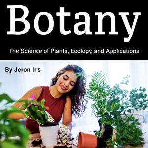 Botany: The Science of Plants, Ecology, and Applications