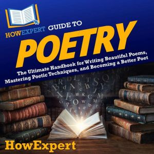 HowExpert Guide to Poetry: The Ultimate Handbook for Writing Beautiful Poems, Mastering Poetic Techniques, and Becoming a Bett