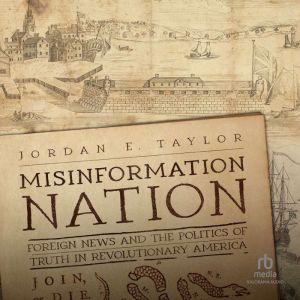 Misinformation Nation: Foreign News and the Politics of Truth in Revolutionary America