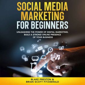 Social Media Marketing For Beginners: Unleashing the Power of Digital Marketing, Build a Strong Online Presence of Your Busine