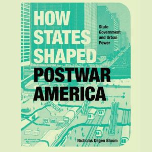 How States Shaped Postwar America, Nicholas Dagen Bloom