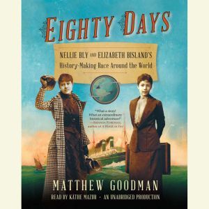 Eighty Days: Nellie Bly and Elizabeth Bisland's History-Making Race Around the World, Matthew Goodman