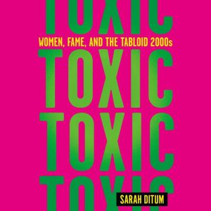 Toxic: Women, Fame, and the Tabloid 2000s