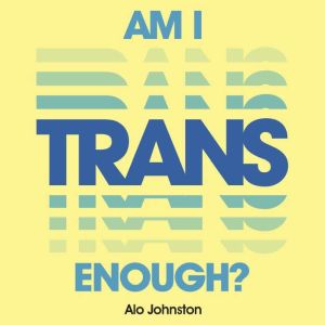 Am I Trans Enough?: How to Overcome Your Doubts and Find Your Authentic Self