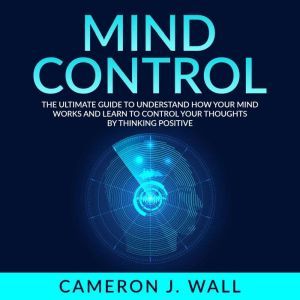 Mind Control The Ultimate Guide To U..., Cameron J. Wall