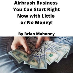 Airbrush Business You Can Start Right..., Brian Mahoney