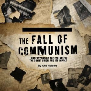 The Fall of Communism: Understanding the Collapse of the Soviet Union and Its Impact