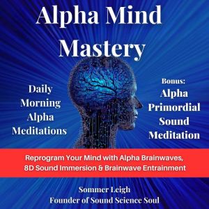 Alpha Mind Mastery: Daily Morning Alpha Meditations: Reprogram Your Mind with Alpha Brainwaves, 8D Sound Immersion & Brainwave