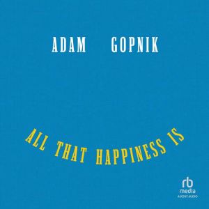 All That Happiness Is, Adam Gopnik