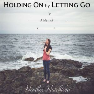 Holding On by Letting Go, Heather Hutchison