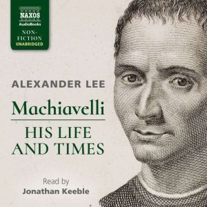 Machiavelli His Life and Times, Alexander Lee