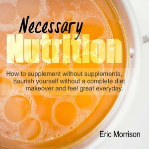 Necessary Nutrition How To Supplemen..., Eric Morrison