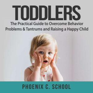 Toddlers The Practical Guide to Over..., Phoenix C. School