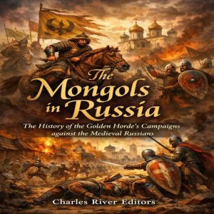 The Mongols in Russia The History of..., Charles River Editors