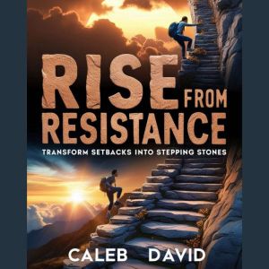 Rise From Resistance: Transform Setbacks Into Stepping Stones