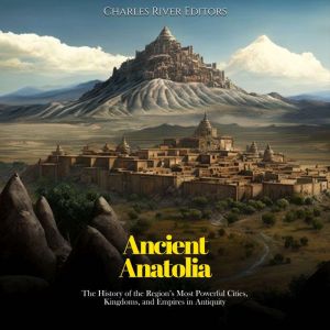 Ancient Anatolia The History of the ..., Charles River Editors
