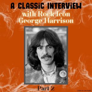 A Classic Interview with Rock Icon George Harrison, Part 2