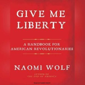 Give Me Liberty: A Handbook for American Revolutionaries, Naomi Wolf