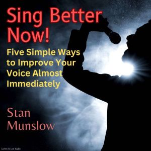 Sing Better Now!: Five Simple Ways to Improve Your Voice Almost Immediately