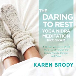 The Daring to Rest Yoga Nidra Meditation Program: A 40-Day Journey to Break the Cycle of Fatigue and Restore Vitality, Purpose