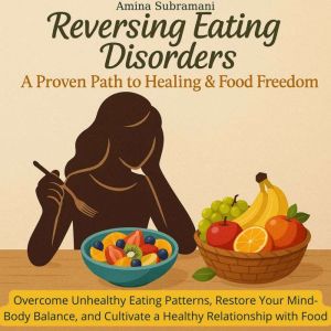 Reversing Eating Disorders: A Proven Path to Healing & Food Freedom: Overcome Unhealthy Eating Patterns, Restore Your Mind-Bod