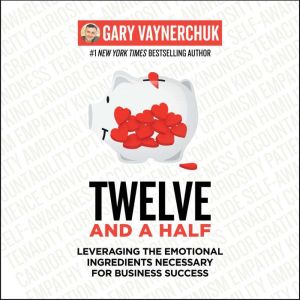 Twelve and a Half: Leveraging the Emotional Ingredients Necessary for Business Success, Gary Vaynerchuk