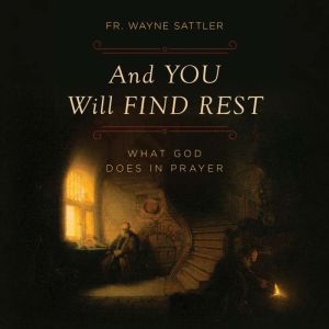 And You Will Find Rest, Fr. Wayne Sattler