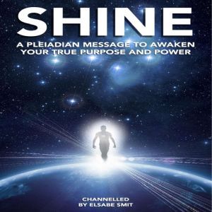 Shine A Pleiadian Message to Awaken ..., Elsabe Smit