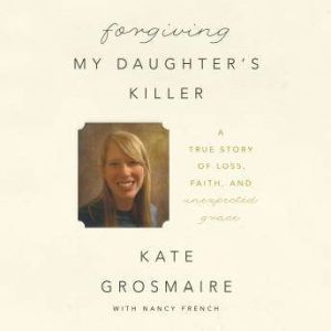 Forgiving My Daughters Killer, Kate Grosmaire