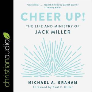 Cheer Up!: The Life and Ministry of Jack Miller, Michael A. Graham