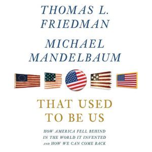 That Used to Be Us How America Fell Behind in the World It Invented and How We Can Come Back, Thomas L. Friedman