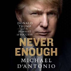 Never Enough: Donald Trump and the Pursuit of Success, Michael D'Antonio