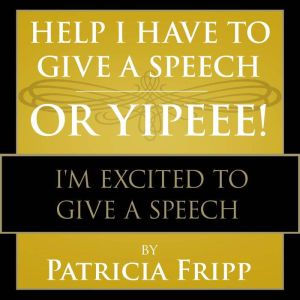 Help I Have to Give a Speech! Or Yipp..., Patricia Fripp