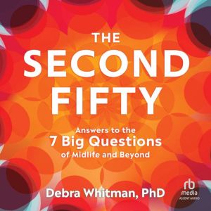 The Second Fifty: Answers to the 7 Big Questions of Midlife and Beyond