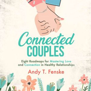Connected Couples: Eight Roadmaps for Mastering Love and Connection in Healthy Relationships