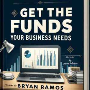 Get The Funding Your Business Needs: Step By Step Guide To Securing Capital For Your Business
