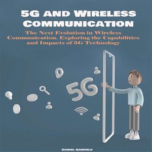 5G and Wireless Communication: The Next Evolution in Wireless Communication. Exploring the Capabilities and Impacts of 5G Tech