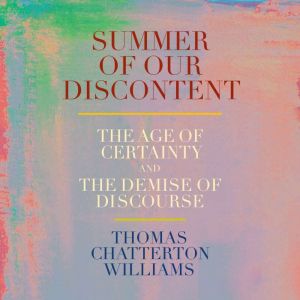 Summer of Our Discontent: The Age of Certainty and the Demise of Discourse