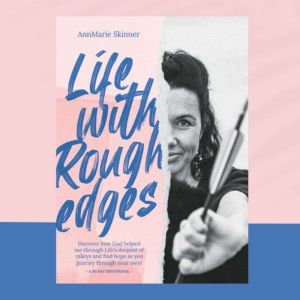 Life with Rough Edges: Discover how God helped me through Life's deepest of valleys and find hope as you journey through your