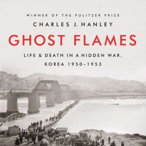 Ghost Flames: Life and Death in a Hidden War, Korea 1950-1953, Charles J. Hanley